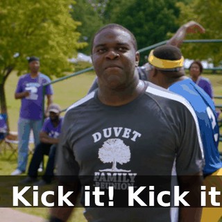 - Kick it! Kick it!