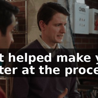 that helped make you better at the process?