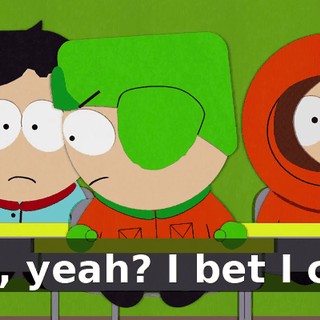 Oh, yeah? I bet I can