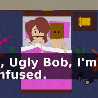 Oh, Ugly Bob, I'm so confused.