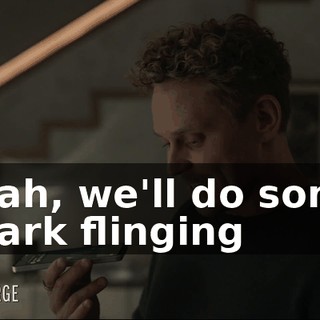 Yeah, we'll do some spark flinging