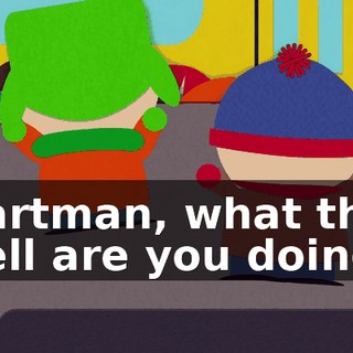 Cartman, what the hell are you doing?