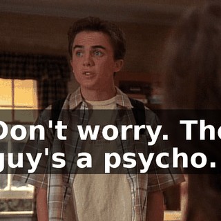 Don't worry. The guy's a psycho.
