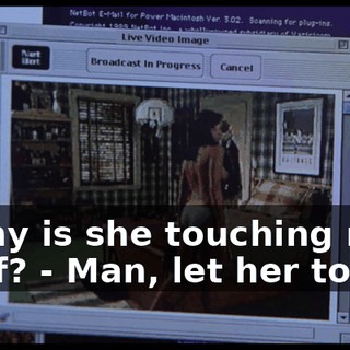 - Why is she touching my stuff? - Man, let her touch.