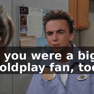 if you were a big Coldplay fan, too.