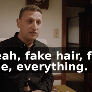 - Yeah, fake hair, fake nose, everything.