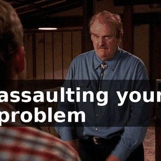 assaulting your problem