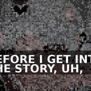 BEFORE I GET INTO THE STORY, UH,