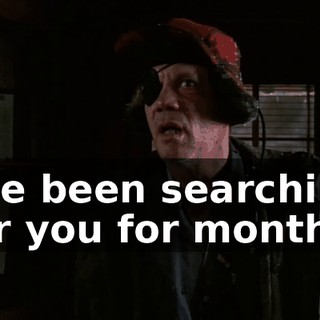 I've been searching for you for months.