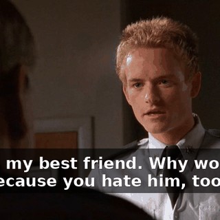 - He's my best friend. Why wouldn't I? - Because you hate him, too.