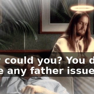 How could you? You don't have any father issues.