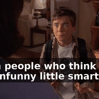 from people who think I'm an unfunny little smart ass,
