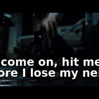 So, come on, hit me before I lose my nerve.