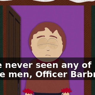 - I've never seen any of those men, Officer Barbrady.