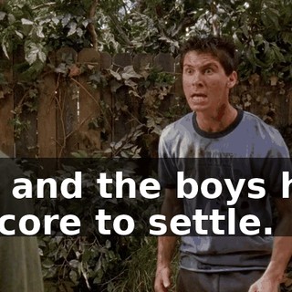 Me and the boys had a score to settle.