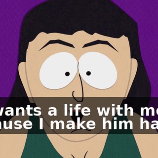 He wants a life with me because I make him happy.