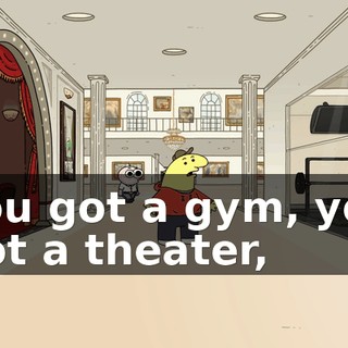 You got a gym, you got a theater,