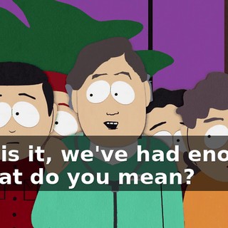 This is it, we've had enough. - What do you mean?