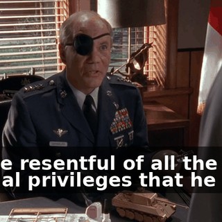 You're resentful of all the special privileges that he gets.