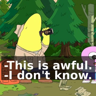 -This is awful. -I don't know.