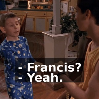 - Francis? - Yeah.