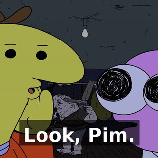Look, Pim.
