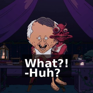 What?! -Huh?