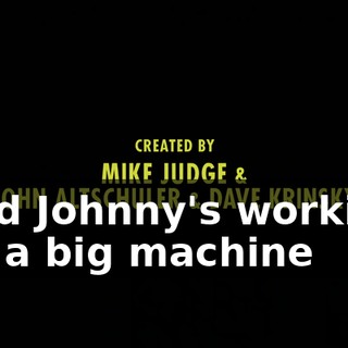 ♪ And Johnny's working on a big machine ♪