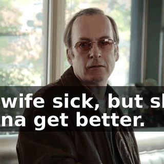 His wife sick, but she's gonna get better.