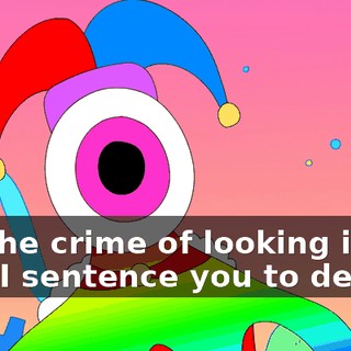 For the crime of looking in my eye, I sentence you to death!