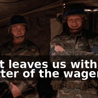 That leaves us with the matter of the wager.