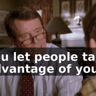 You let people take advantage of you.
