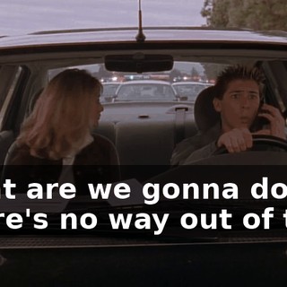 What are we gonna do? There's no way out of this!