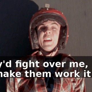 They'd fight over me, but I'd make them work it out.