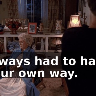 Always had to have your own way.