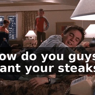 How do you guys want your steaks?