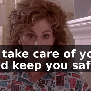 to take care of you, and keep you safe