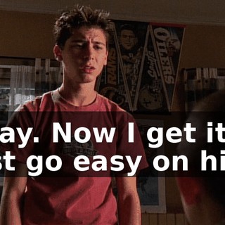 Okay. Now I get it. Just go easy on him.