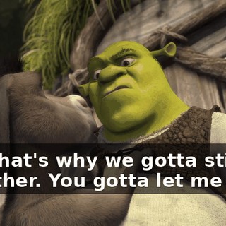 But that's why we gotta stick together. You gotta let me stay!