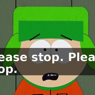 Please stop. Please stop.