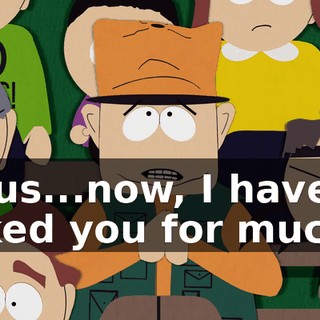 Jesus...now, I haven't asked you for much.