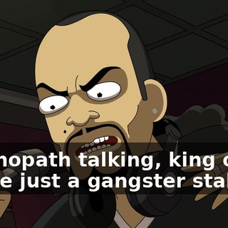 Psychopath talking, king of my jungle just a gangster stalking