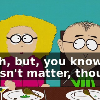 Yeah, but, you know, it doesn't matter, though.