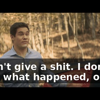 I don't give a shit. I don't care what happened, okay?