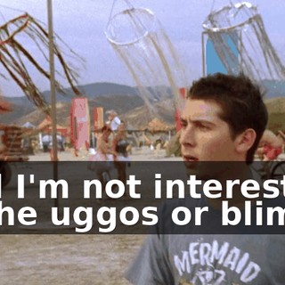 And I'm not interested in the uggos or blimps,