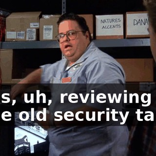 I was, uh, reviewing some old security tapes.