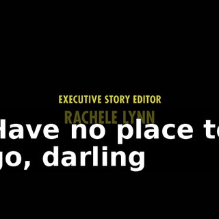 ♪ Have no place to go, darling ♪