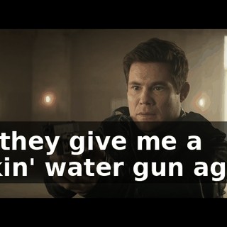 Did they give me a fuckin' water gun again?
