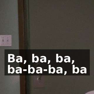 ♪ Ba, ba, ba, ba-ba-ba, ba ♪
