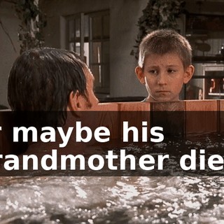 or maybe his grandmother died.